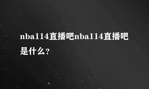 nba114直播吧nba114直播吧是什么？