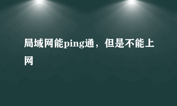 局域网能ping通，但是不能上网