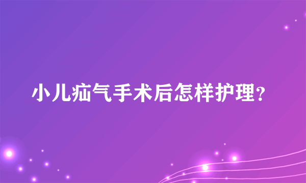 小儿疝气手术后怎样护理？