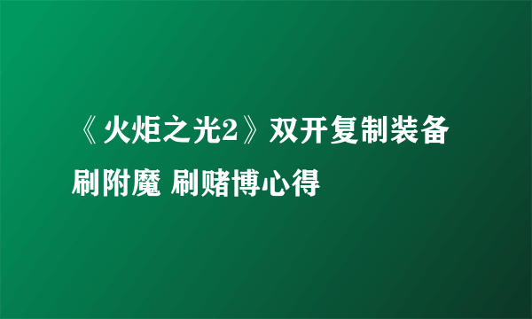 《火炬之光2》双开复制装备 刷附魔 刷赌博心得