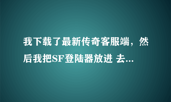 我下载了最新传奇客服端，然后我把SF登陆器放进 去。进来了游戏能听见声音，但画面全是黑的。求解！！！！