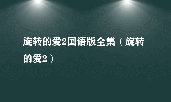 旋转的爱2国语版全集（旋转的爱2）