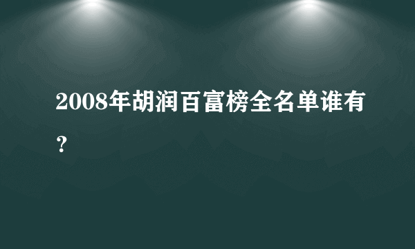 2008年胡润百富榜全名单谁有？