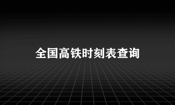 全国高铁时刻表查询