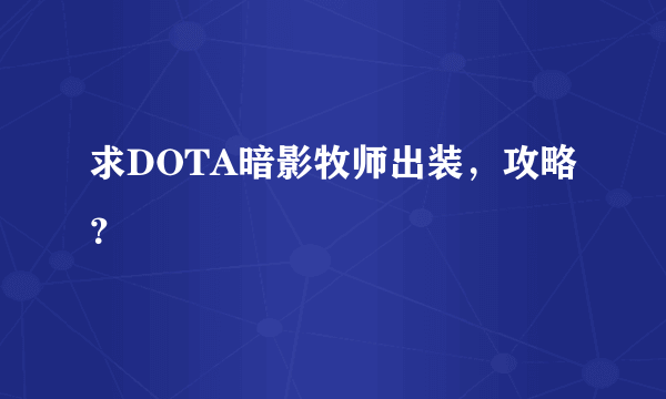 求DOTA暗影牧师出装，攻略？