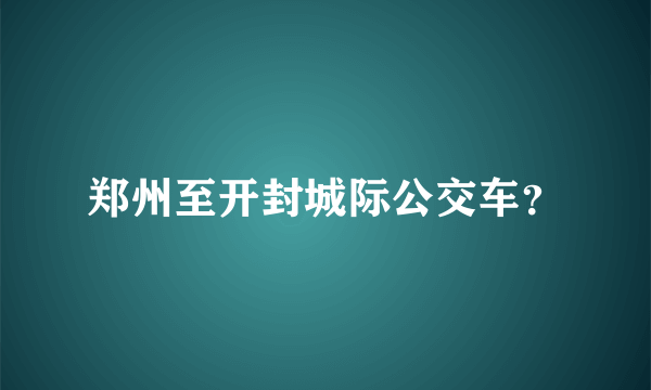 郑州至开封城际公交车？