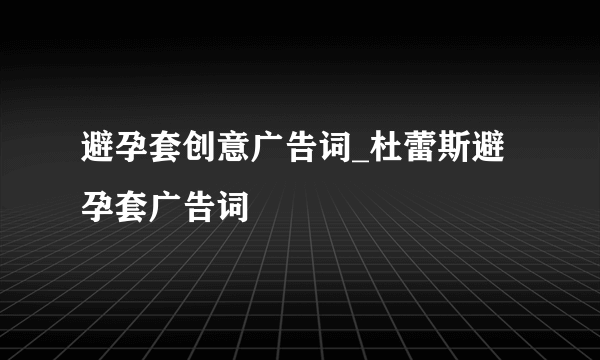 避孕套创意广告词_杜蕾斯避孕套广告词