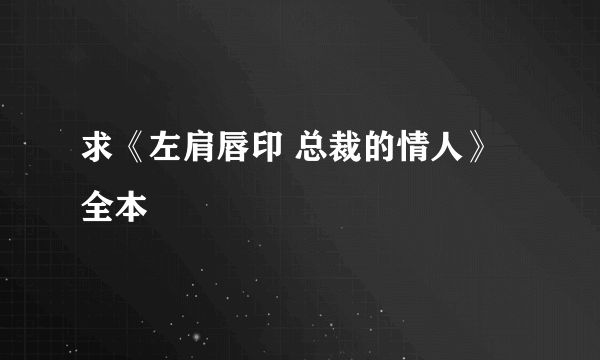 求《左肩唇印 总裁的情人》全本