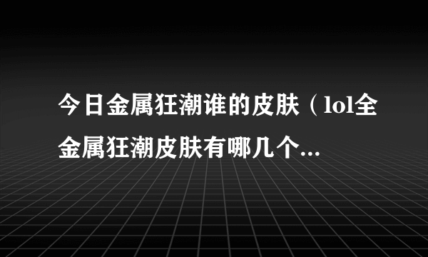 今日金属狂潮谁的皮肤（lol全金属狂潮皮肤有哪几个英雄有）