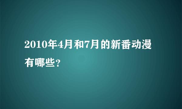 2010年4月和7月的新番动漫有哪些？