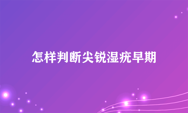 怎样判断尖锐湿疣早期