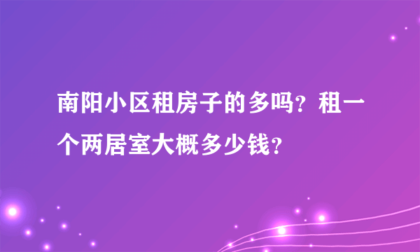 南阳小区租房子的多吗？租一个两居室大概多少钱？