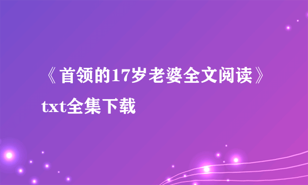 《首领的17岁老婆全文阅读》txt全集下载