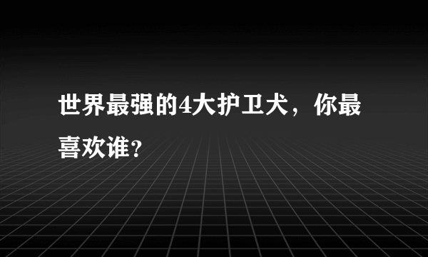 世界最强的4大护卫犬，你最喜欢谁？