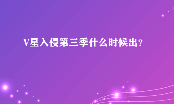 V星入侵第三季什么时候出？