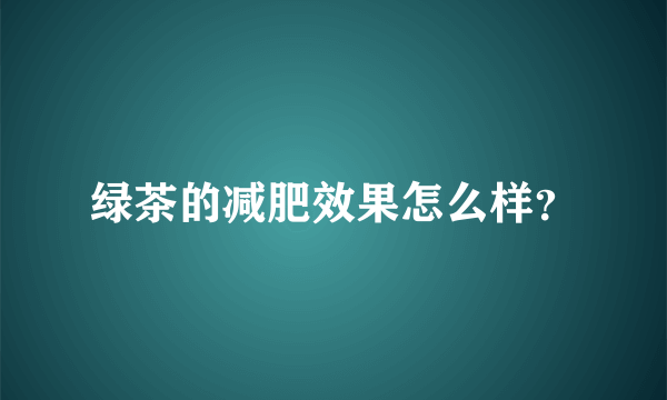 绿茶的减肥效果怎么样？