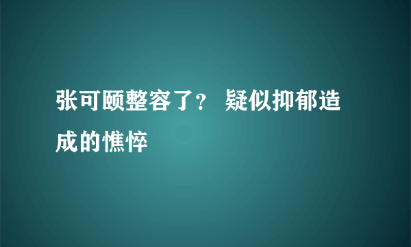 张可颐整容了？ 疑似抑郁造成的憔悴