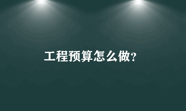 工程预算怎么做？