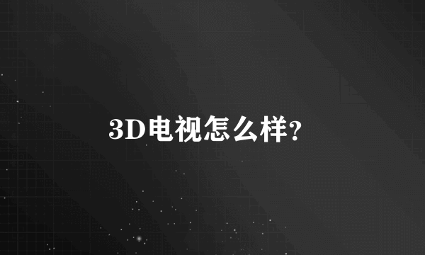 3D电视怎么样？