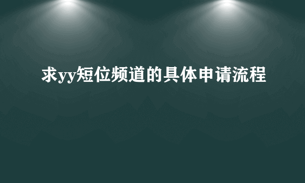 求yy短位频道的具体申请流程