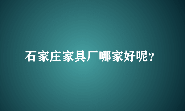 石家庄家具厂哪家好呢？