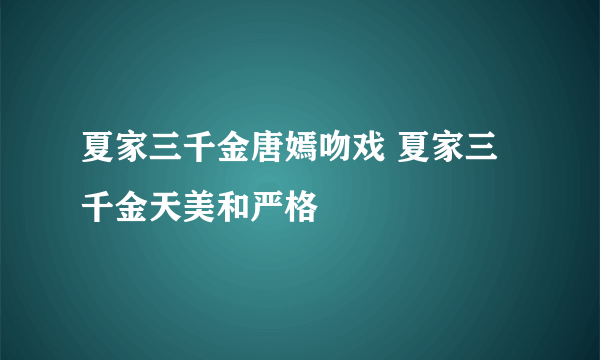 夏家三千金唐嫣吻戏 夏家三千金天美和严格