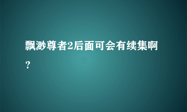 飘渺尊者2后面可会有续集啊？