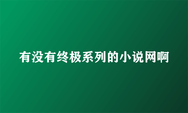 有没有终极系列的小说网啊