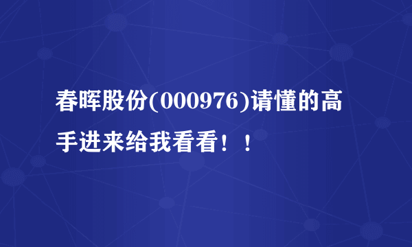 春晖股份(000976)请懂的高手进来给我看看！！