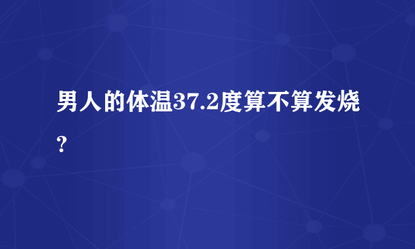 男人的体温37.2度算不算发烧？