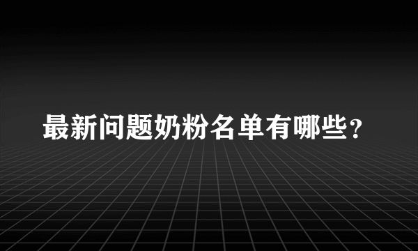 最新问题奶粉名单有哪些？