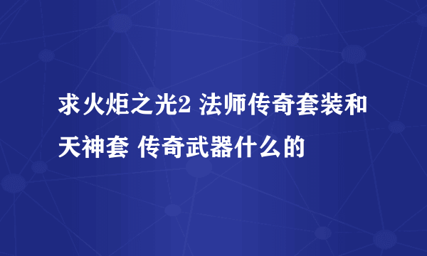 求火炬之光2 法师传奇套装和天神套 传奇武器什么的