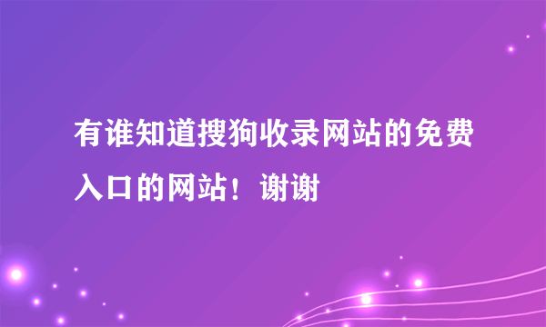 有谁知道搜狗收录网站的免费入口的网站！谢谢