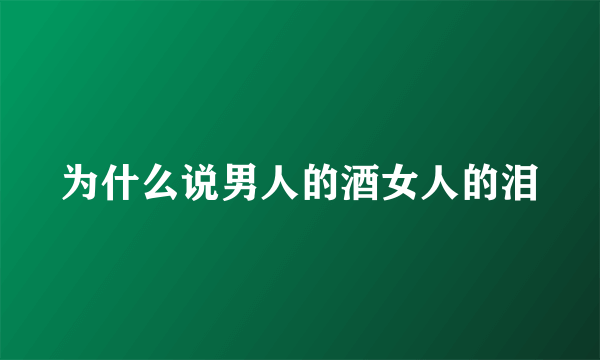 为什么说男人的酒女人的泪