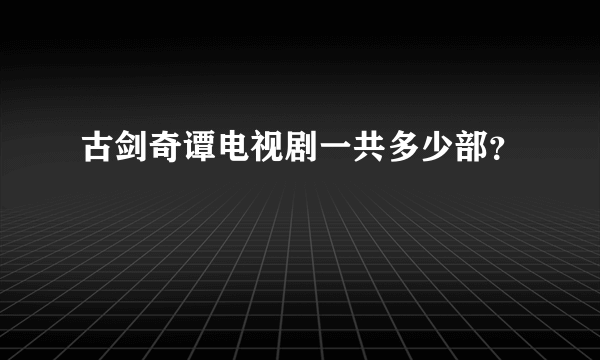 古剑奇谭电视剧一共多少部？