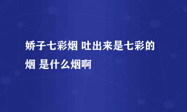 娇子七彩烟 吐出来是七彩的烟 是什么烟啊