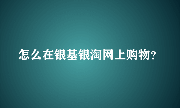 怎么在银基银淘网上购物？