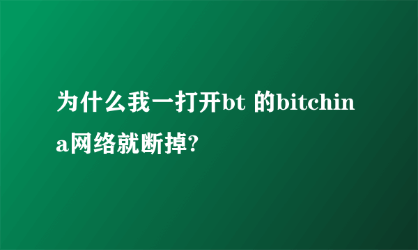 为什么我一打开bt 的bitchina网络就断掉?