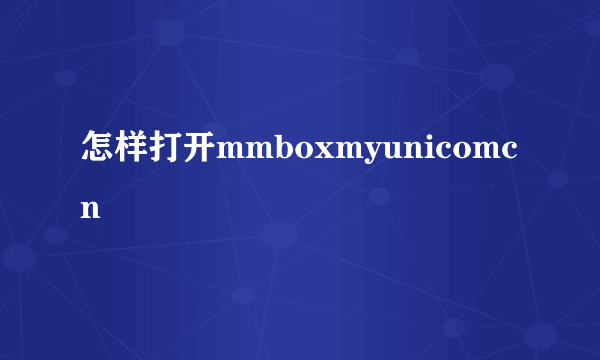 怎样打开mmboxmyunicomcn