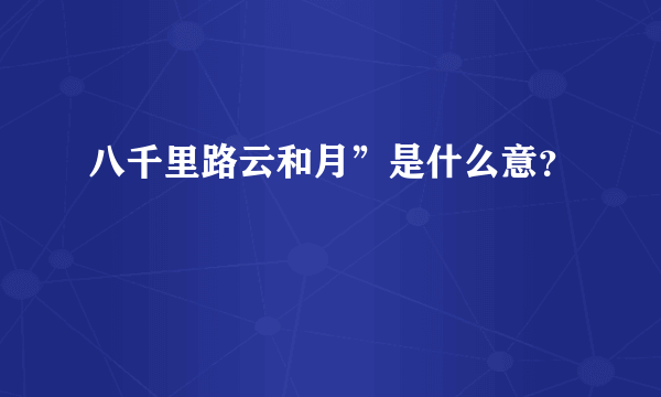 八千里路云和月”是什么意？