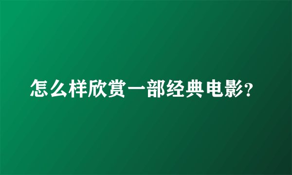 怎么样欣赏一部经典电影？