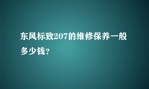 东风标致207的维修保养一般多少钱？