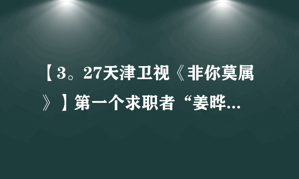 【3。27天津卫视《非你莫属》】第一个求职者“姜晔”是何许人也？父母都是外交官，百度没她资料，好奇罢了