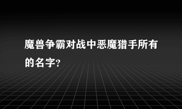 魔兽争霸对战中恶魔猎手所有的名字？