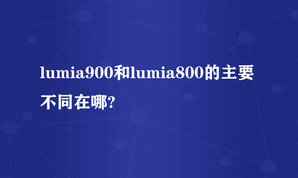 lumia900和lumia800的主要不同在哪?