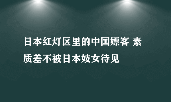 日本红灯区里的中国嫖客 素质差不被日本妓女待见