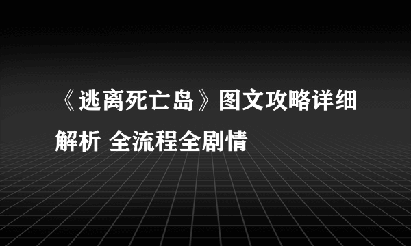 《逃离死亡岛》图文攻略详细解析 全流程全剧情