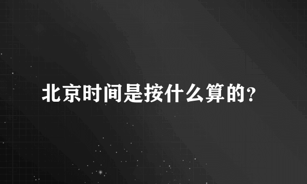 北京时间是按什么算的？