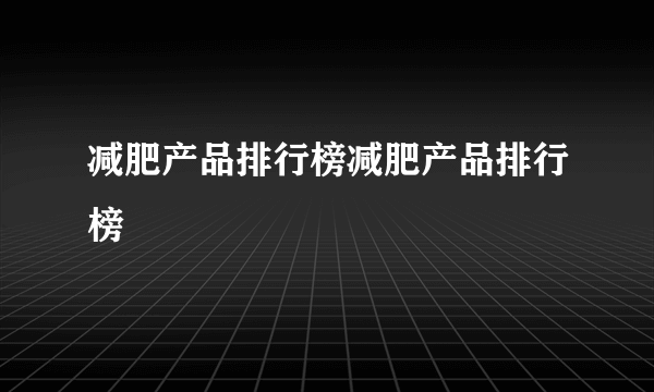 减肥产品排行榜减肥产品排行榜