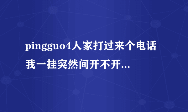 pingguo4人家打过来个电话我一挂突然间开不开机了怎么？